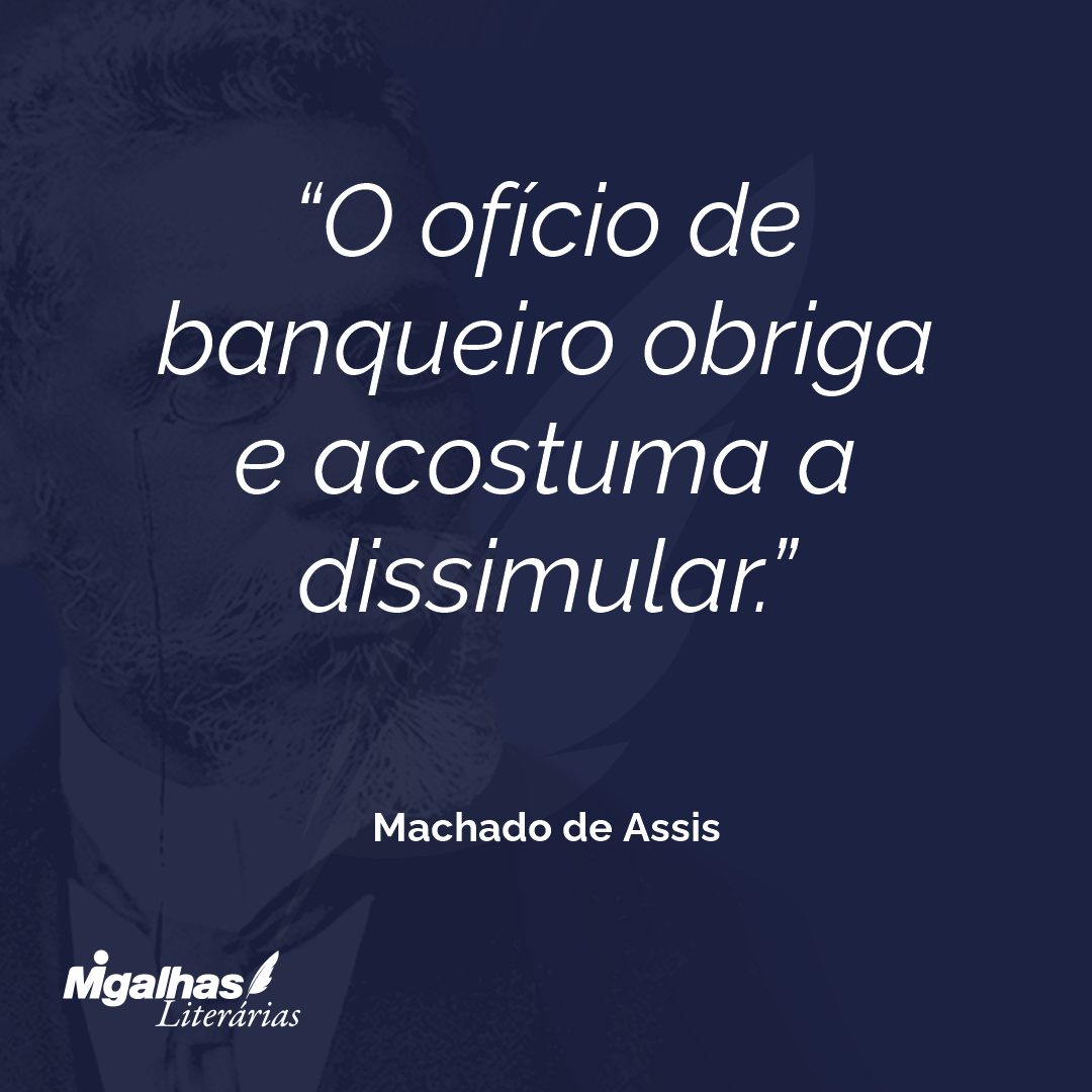 O ofício de banqueiro obriga e acostuma a dissimular.