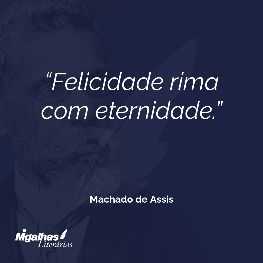 Felicidade rima com eternidade.