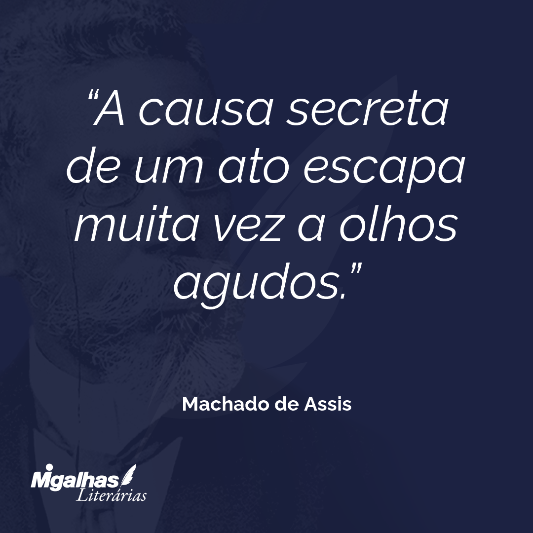 A causa secreta de um ato escapa muita vez a olhos agudos.