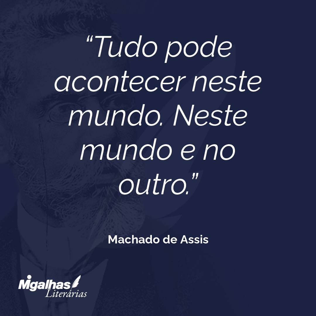 Tudo pode acontecer neste mundo. Neste mundo e no outro.