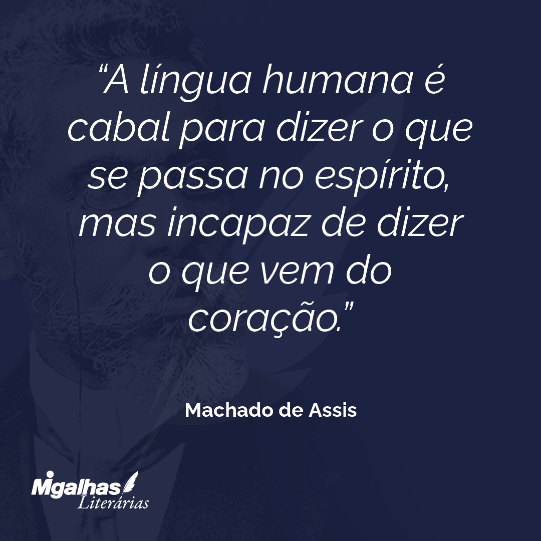 A língua humana é cabal para dizer o que se passa no espírito, mas incapaz de dizer o que vem do coração.
