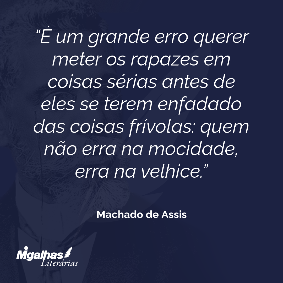 É um grande erro querer meter os rapazes em coisas sérias antes de eles se terem enfadado das coisas frívolas: quem não erra na mocidade, erra na velhice.