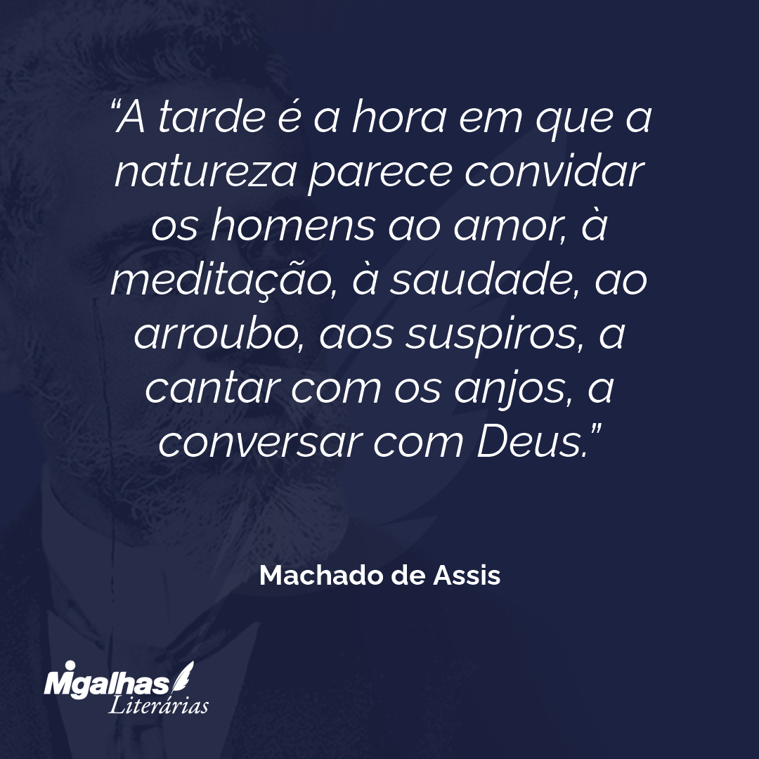 A tarde é a hora em que a natureza parece convidar os homens ao amor, à meditação, à saudade, ao arroubo, aos suspiros, a cantar com os anjos, a conversar com Deus.