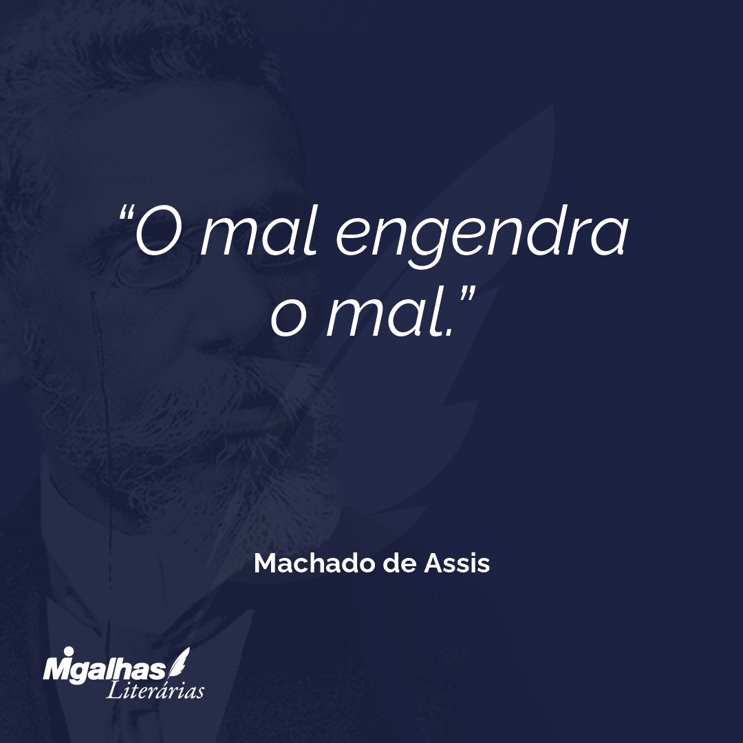 O mal engendra o mal.