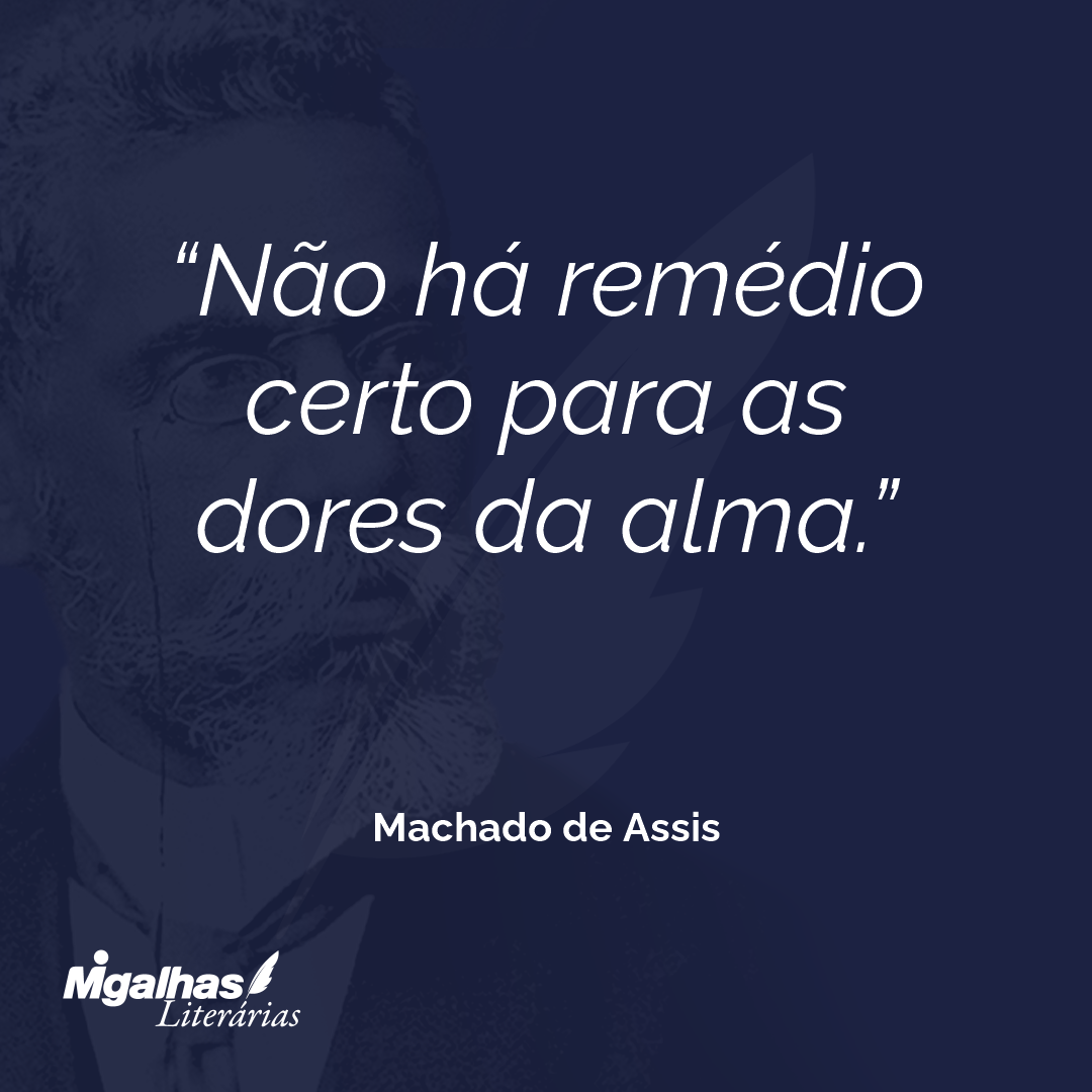 Não há remédio certo para as dores da alma.