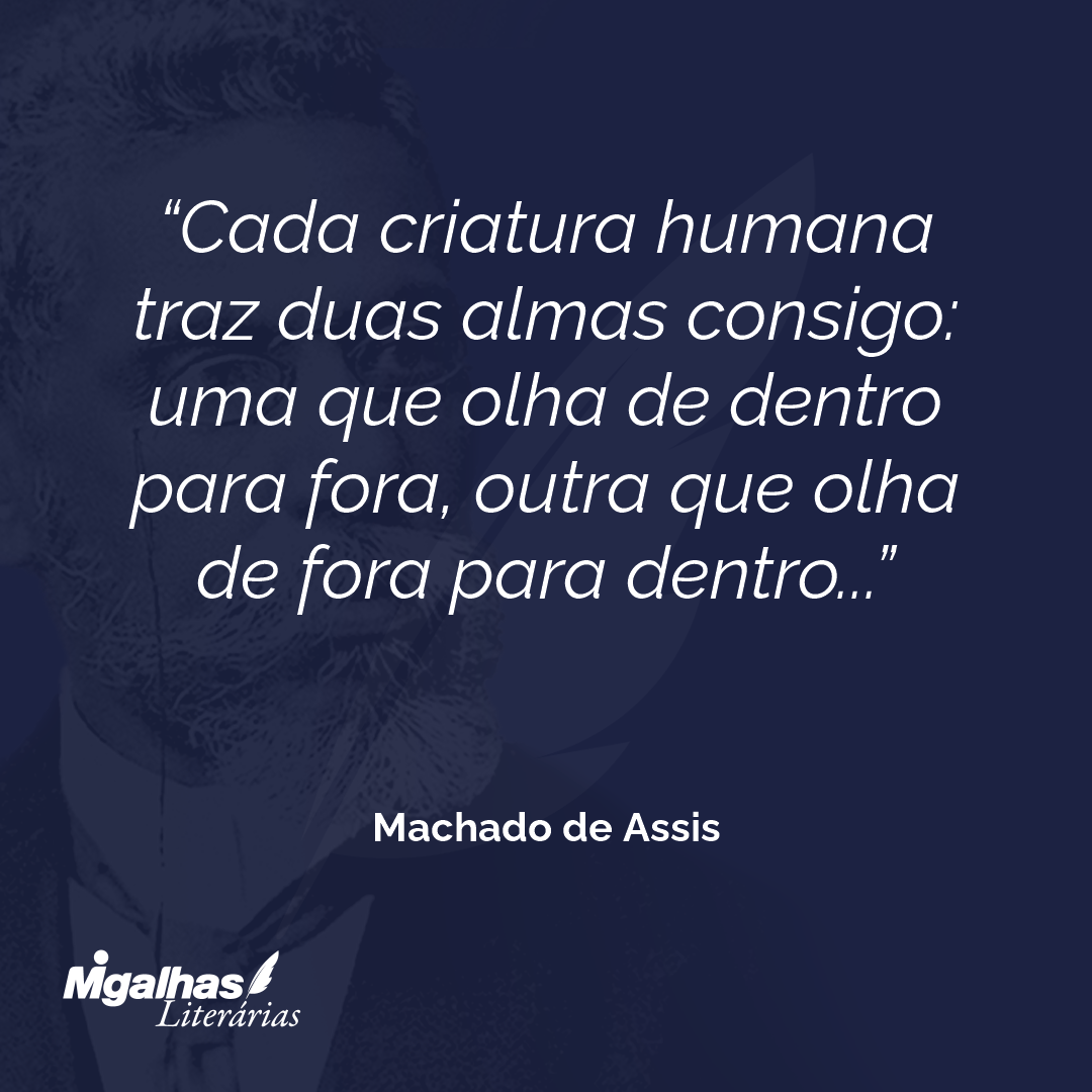 Cada criatura humana traz duas almas consigo: uma que olha de dentro para fora, outra que olha de fora para dentro...