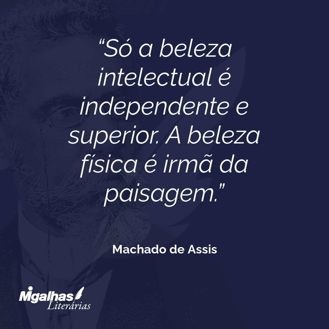 Só a beleza intelectual é independente e superior. A beleza física é irmã da paisagem.
