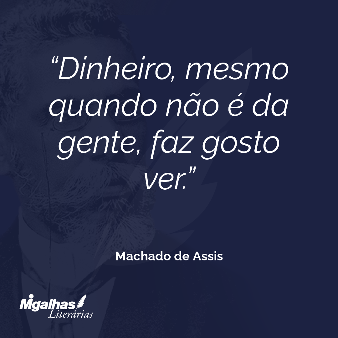 Dinheiro, mesmo quando não é da gente, faz gosto ver.