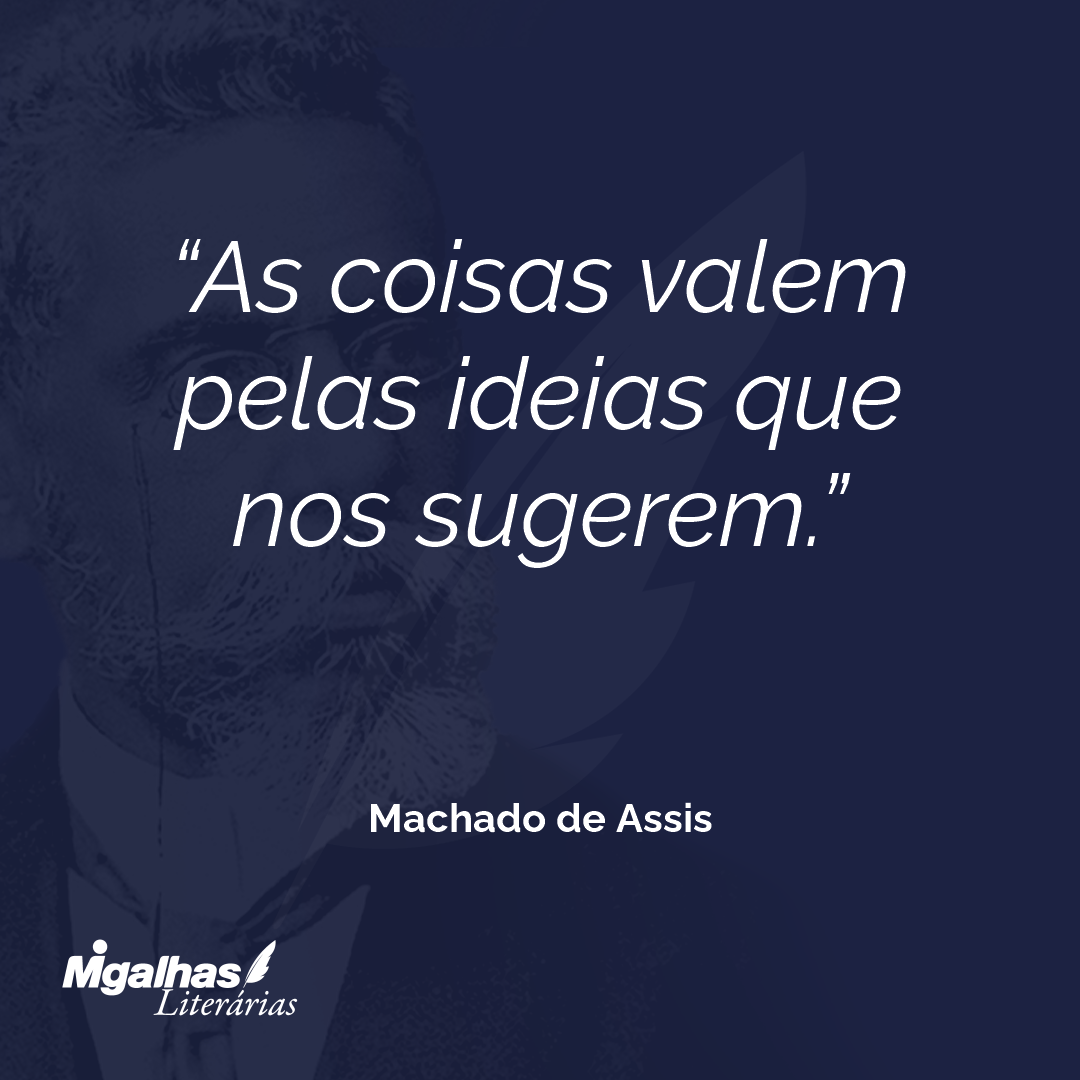 As coisas valem pelas ideias que nos sugerem.