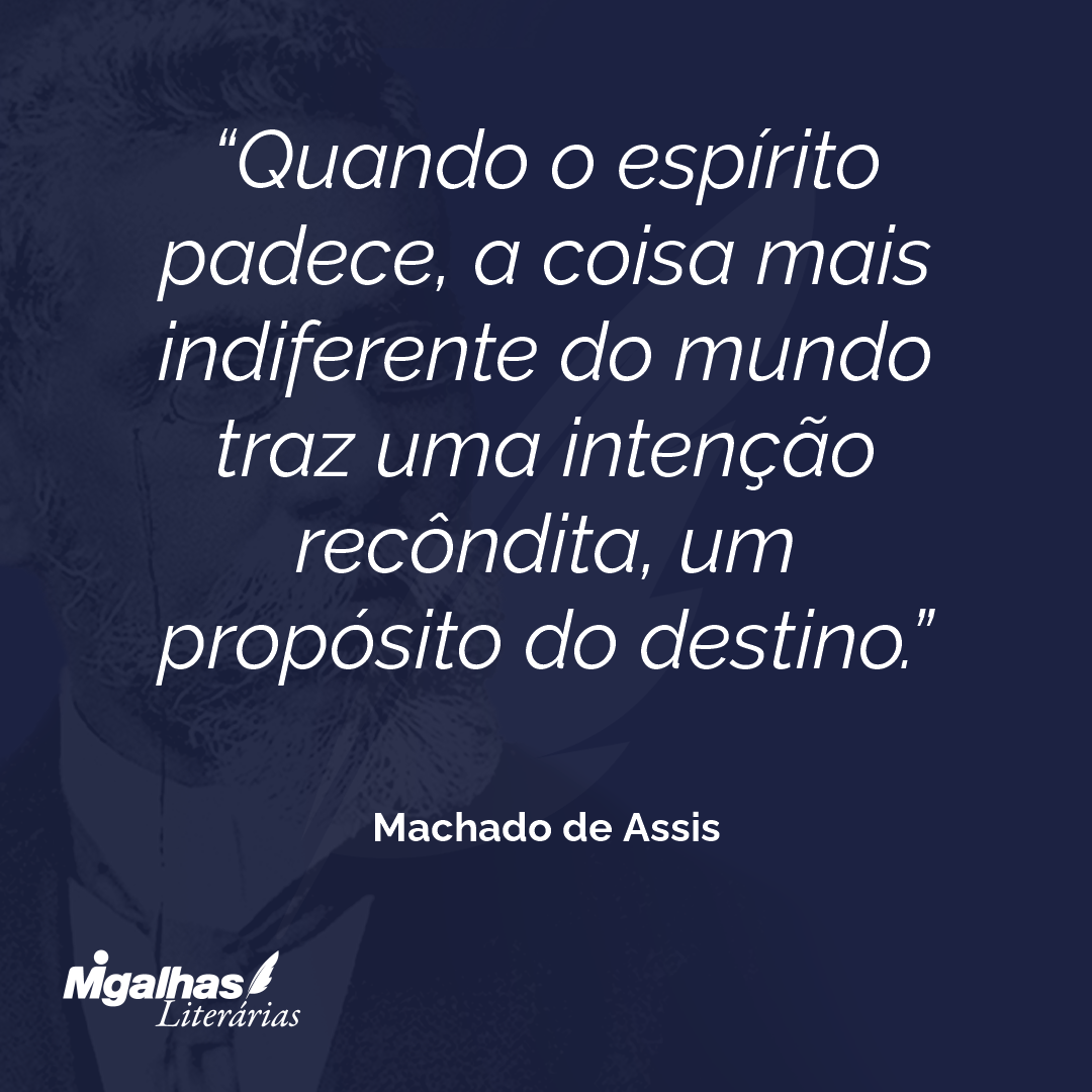 Quando o espírito padece, a coisa mais indiferente do mundo traz uma intenção recôndita, um propósito do destino.