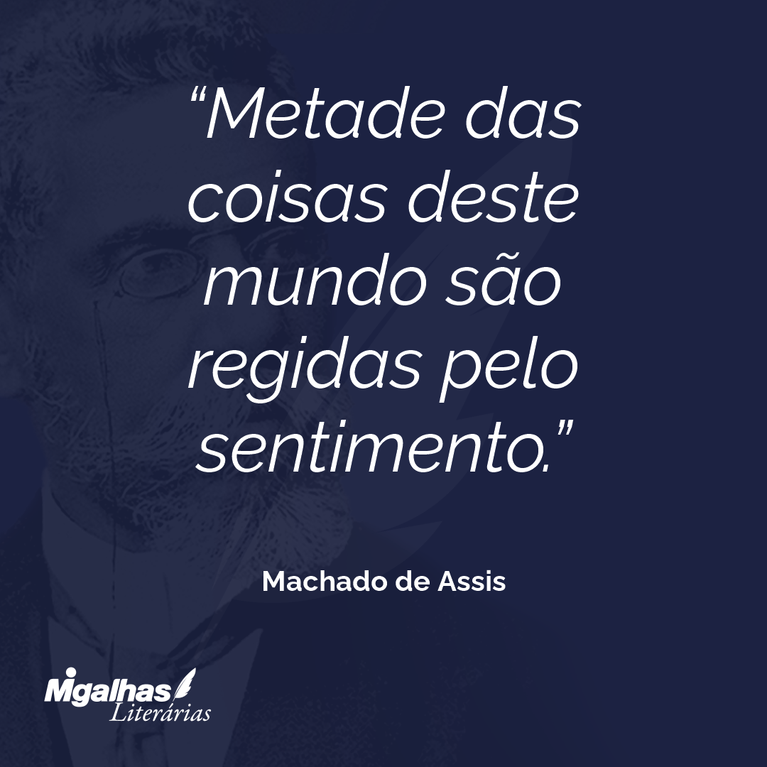 Metade das coisas deste mundo são regidas pelo sentimento.