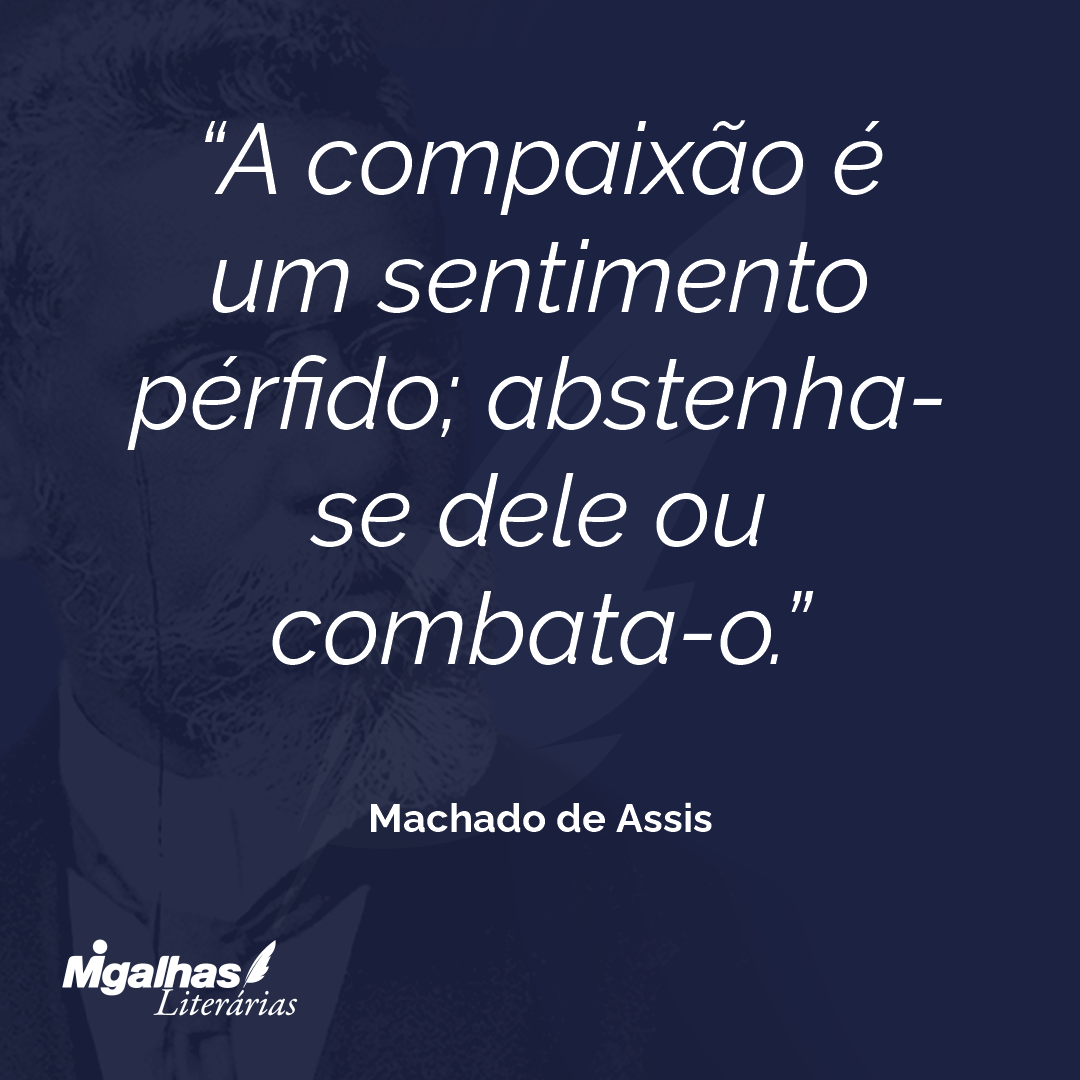 A compaixão é um sentimento pérfido; abstenha-se dele ou combata-o.