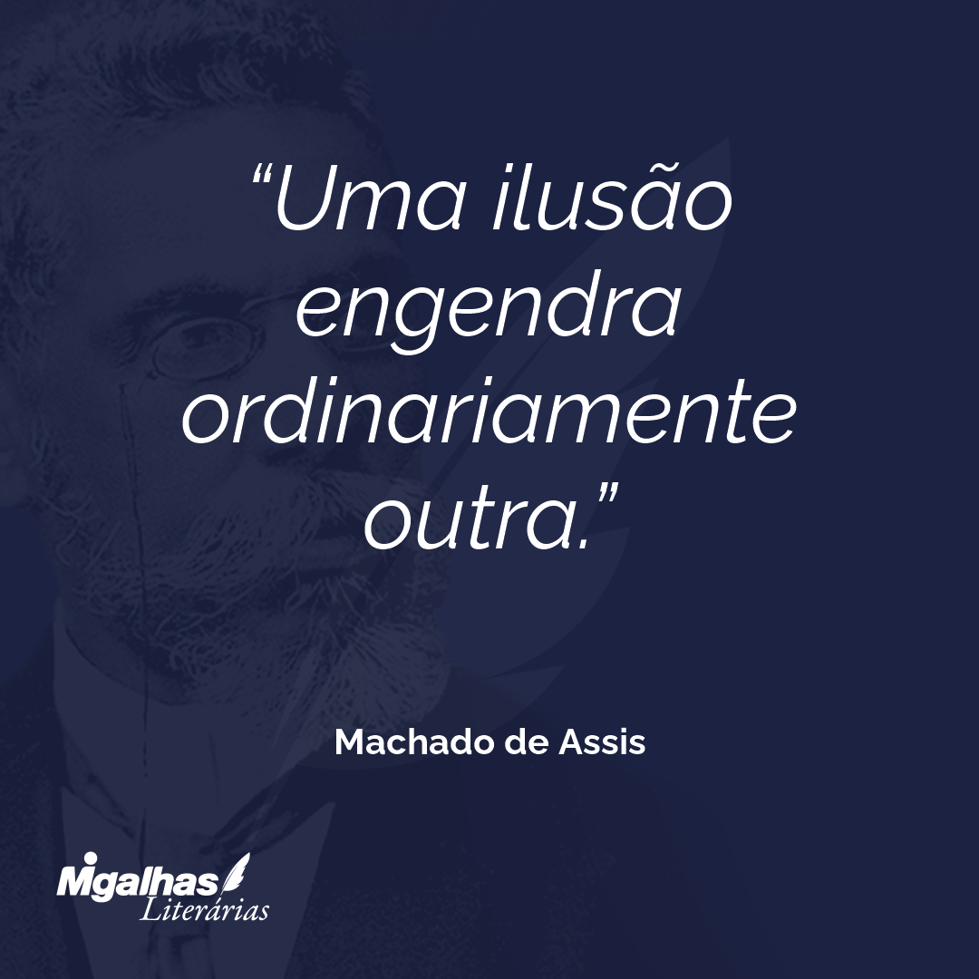 Uma ilusão engendra ordinariamente outra.