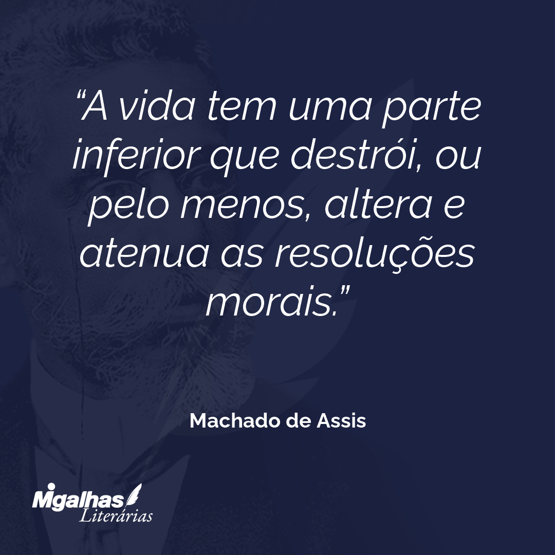 A vida tem uma parte inferior que destrói, ou pelo menos, altera e atenua as resoluções morais.
