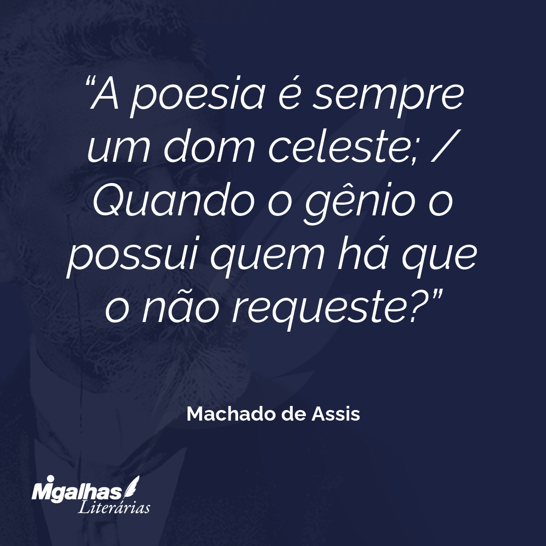 A poesia é sempre um dom celeste; / Quando o gênio o possui quem há que o não requeste?