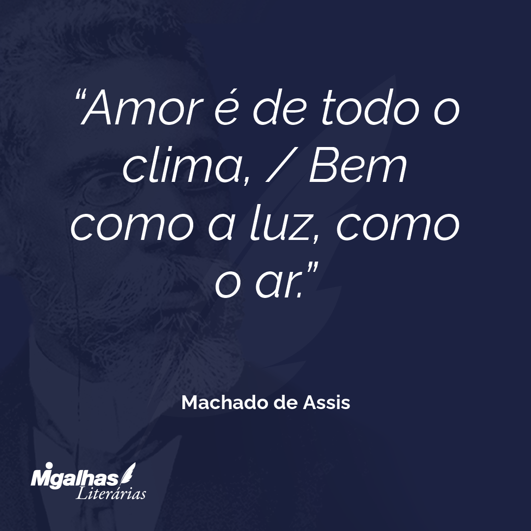Amor é de todo o clima, / Bem como a luz, como o ar.
