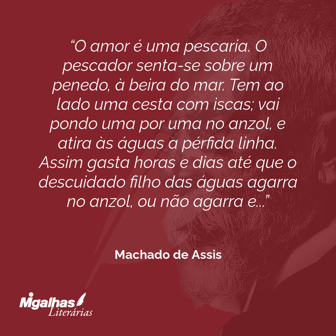 Machado de Assis - O amor é uma pescaria. O pescador senta-se sobre u...