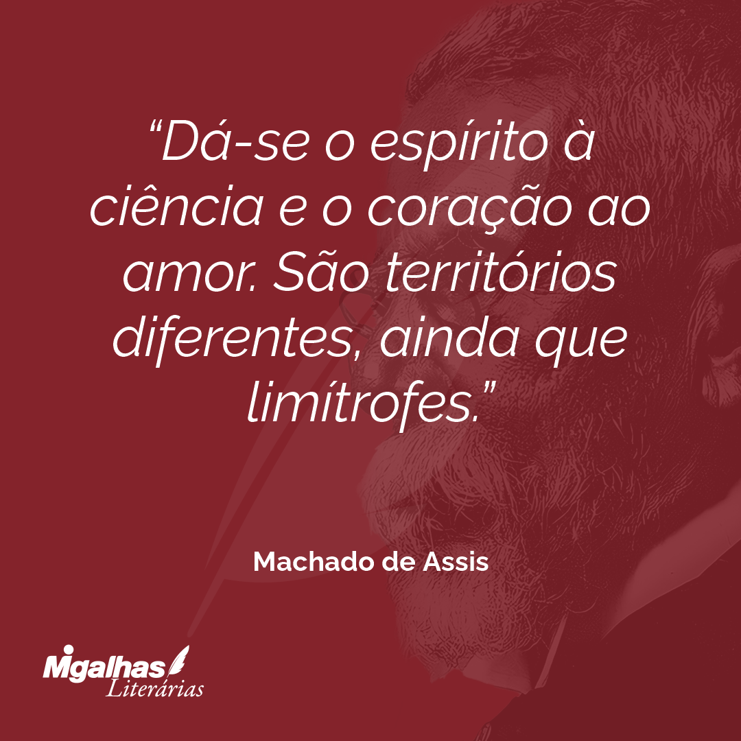 Dá-se o espírito à ciência e o coração ao amor. São territórios diferentes, ainda que limítrofes.