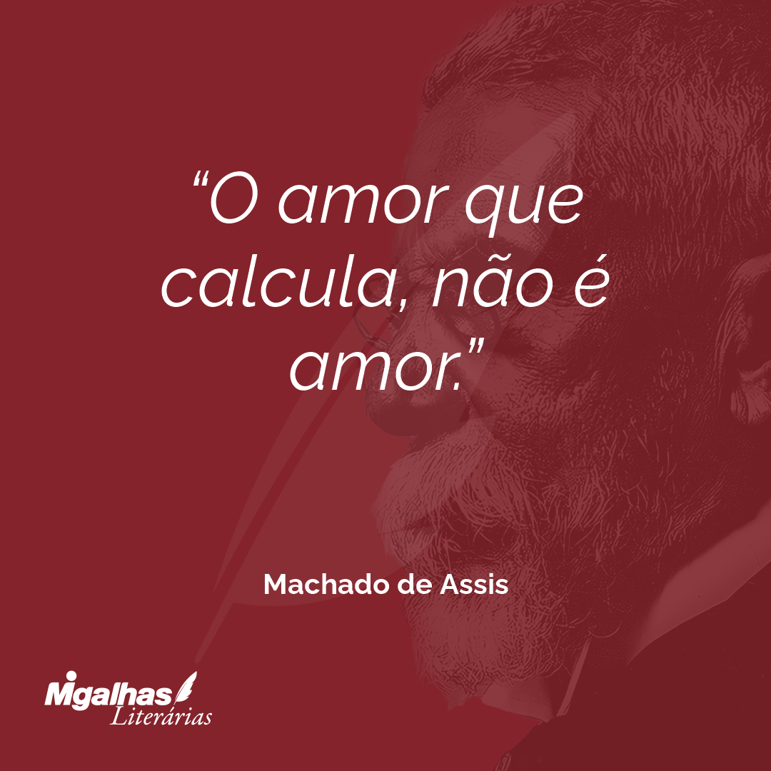 O amor que calcula, não é amor.