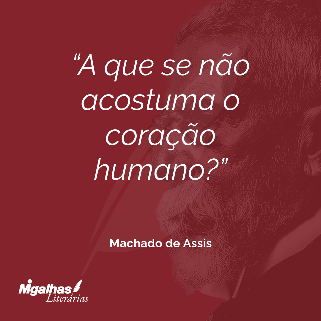 A que se não acostuma o coração humano?