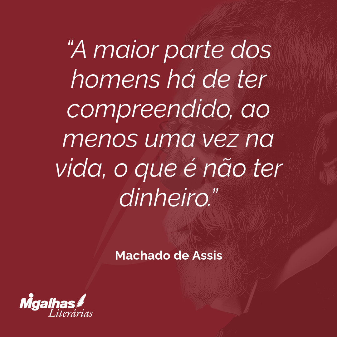 A maior parte dos homens há de ter compreendido, ao menos uma vez na vida, o que é não ter dinheiro.