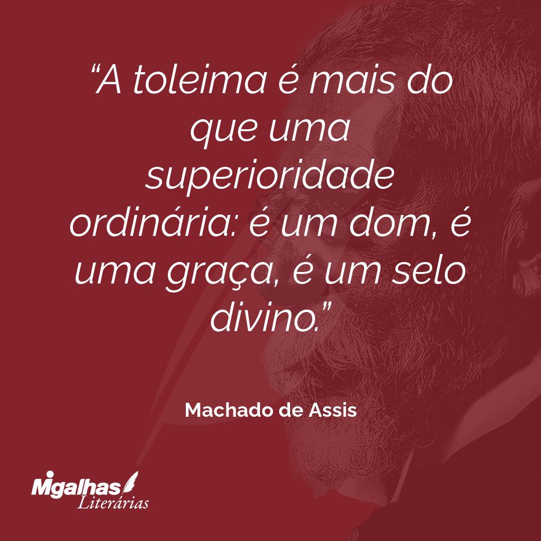 A toleima é mais do que uma superioridade ordinária: é um dom, é uma graça, é um selo divino.