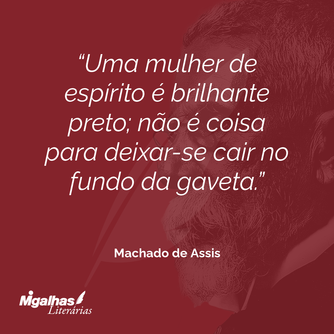 Uma mulher de espírito é brilhante preto; não é coisa para deixar-se cair no fundo da gaveta.