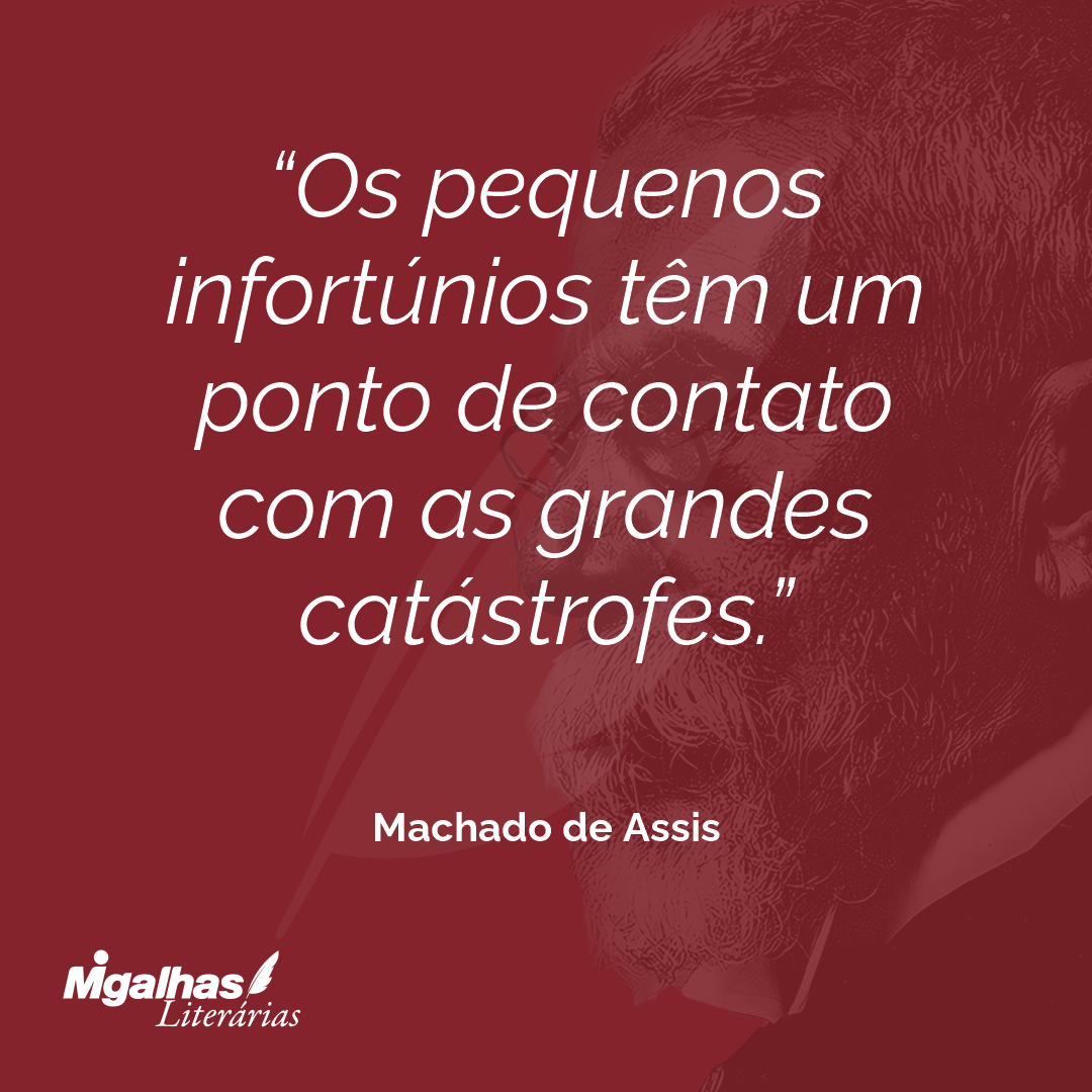 Os pequenos infortúnios têm um ponto de contato com as grandes catástrofes.