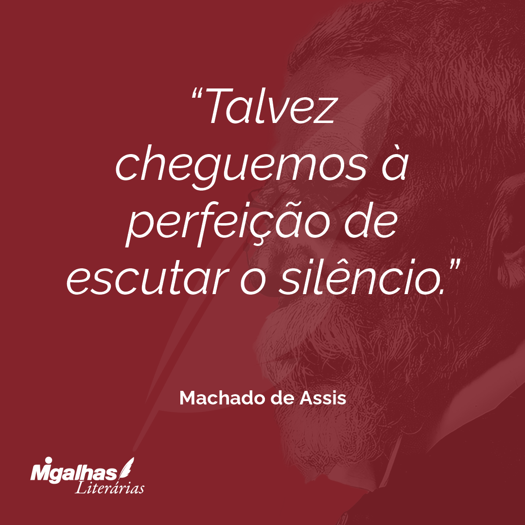 Talvez cheguemos à perfeição de escutar o silêncio.