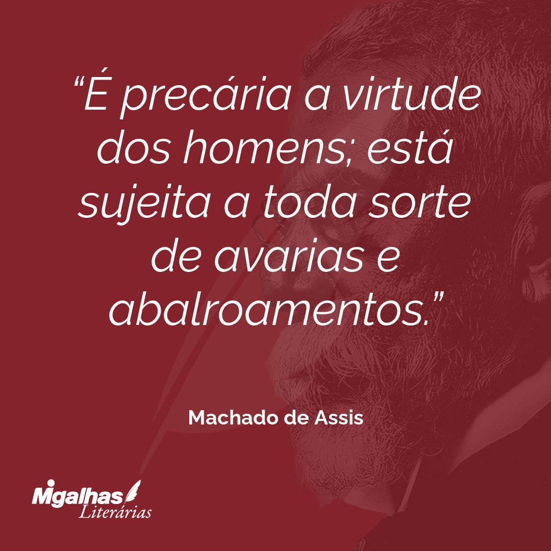 É precária a virtude dos homens; está sujeita a toda sorte de avarias e abalroamentos.
