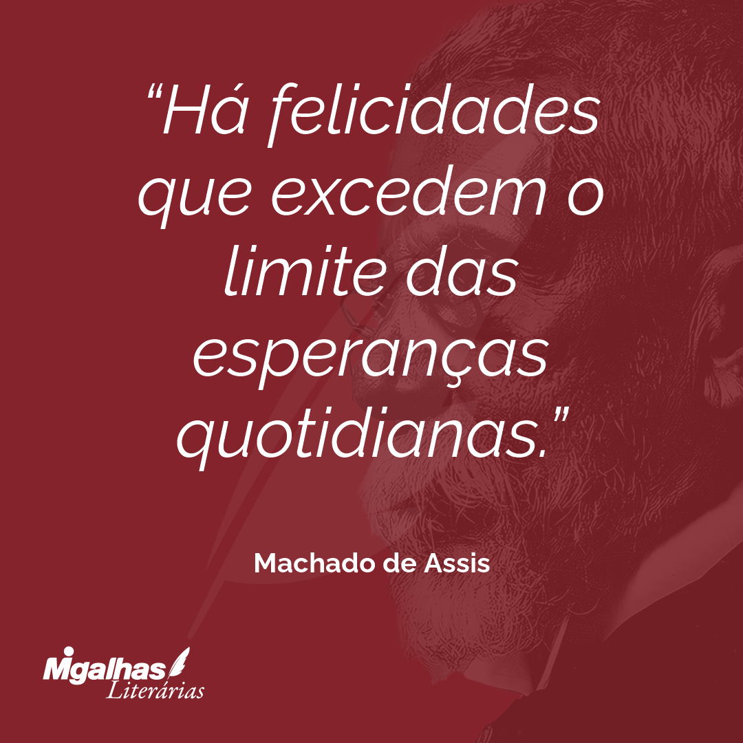 Há felicidades que excedem o limite das esperanças quotidianas.