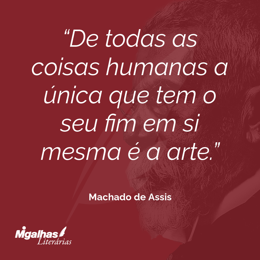 De todas as coisas humanas a única que tem o seu fim em si mesma é a arte.