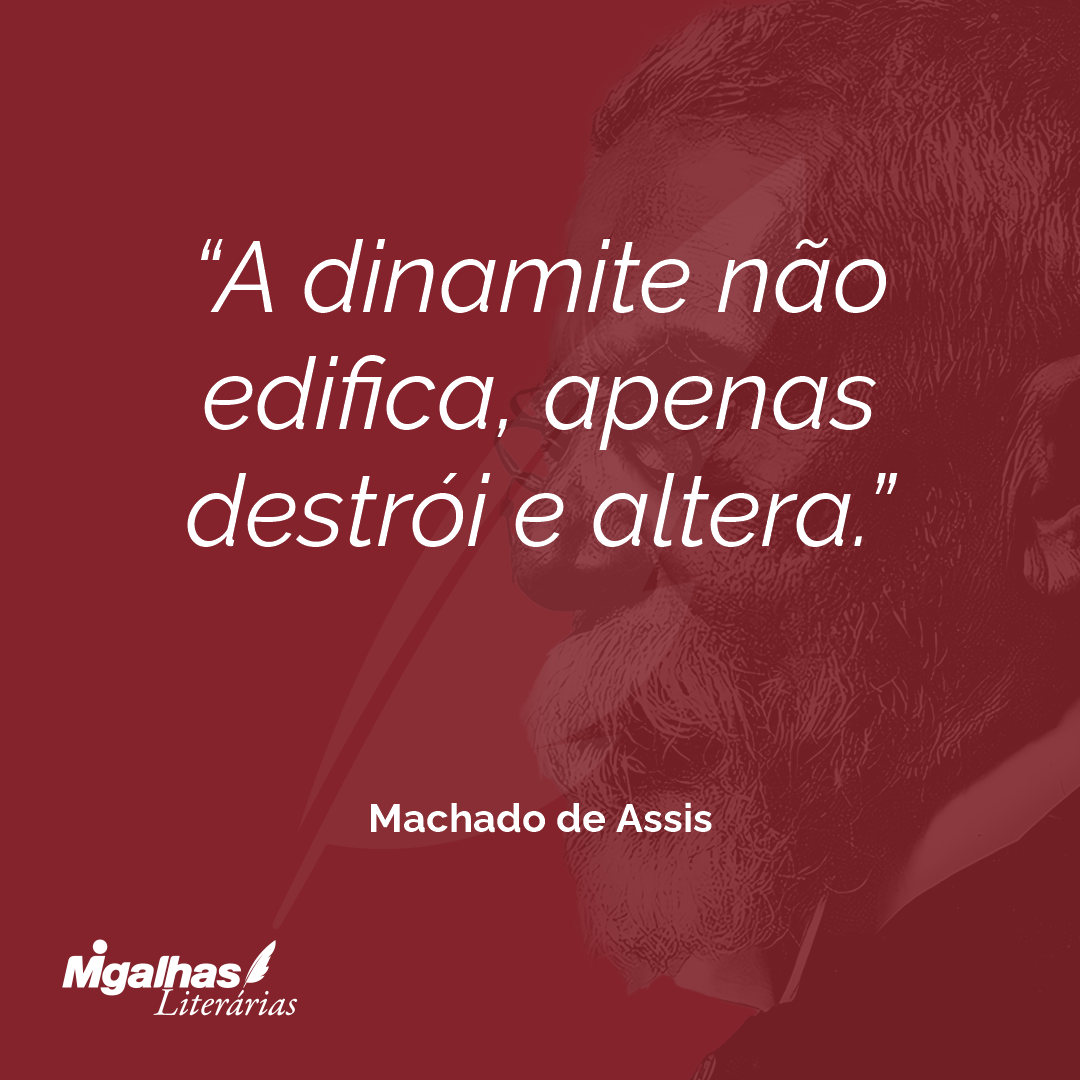 A dinamite não edifica, apenas destrói e altera.