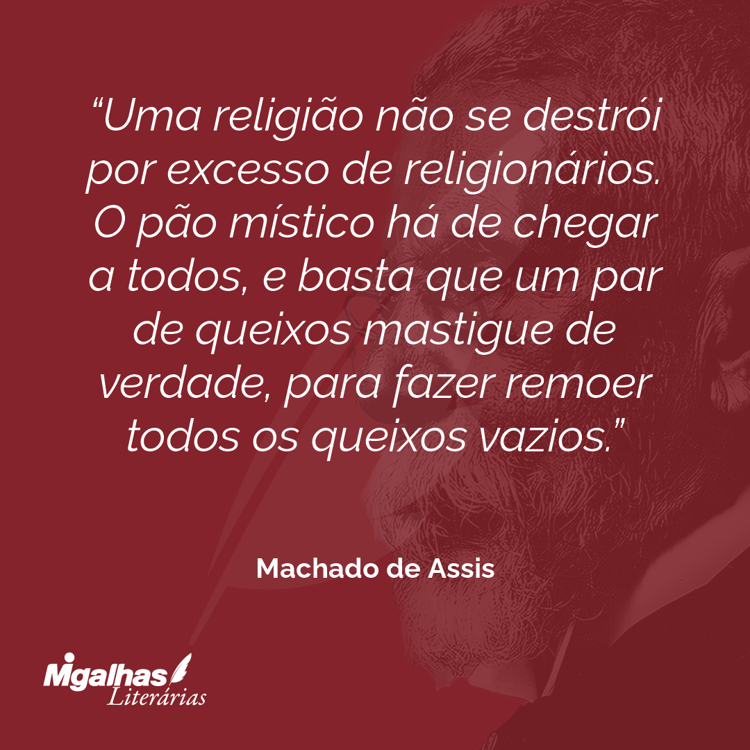 Uma religião não se destrói por excesso de religionários. O pão místico há de chegar a todos, e basta que um par de queixos mastigue de verdade, para fazer remoer todos os queixos vazios.