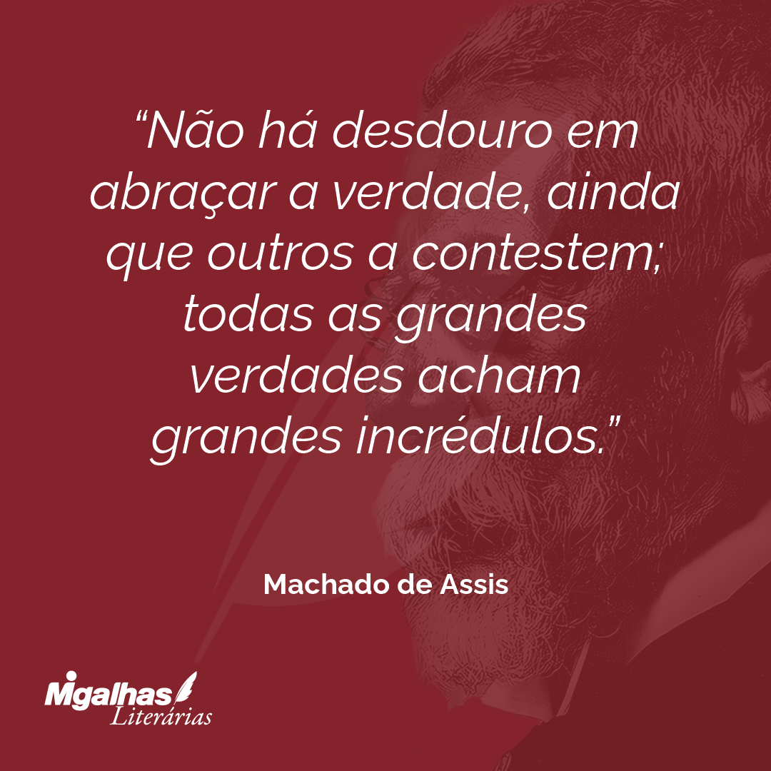 Não há desdouro em abraçar a verdade, ainda que outros a contestem; todas as grandes verdades acham grandes incrédulos.