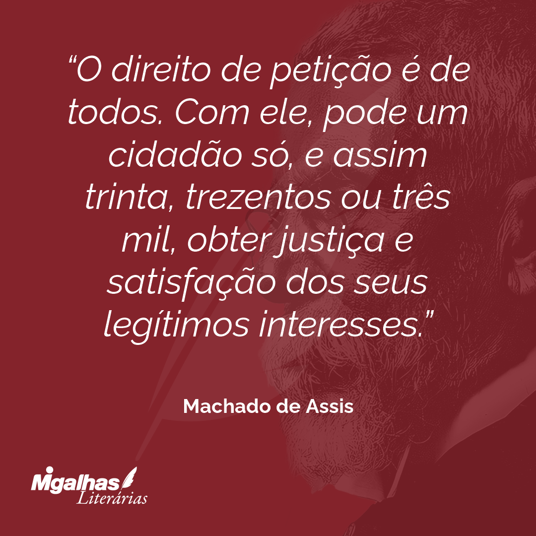 O direito de petição é de todos. Com ele, pode um cidadão só, e assim trinta, trezentos ou três mil, obter justiça e satisfação dos seus legítimos interesses.