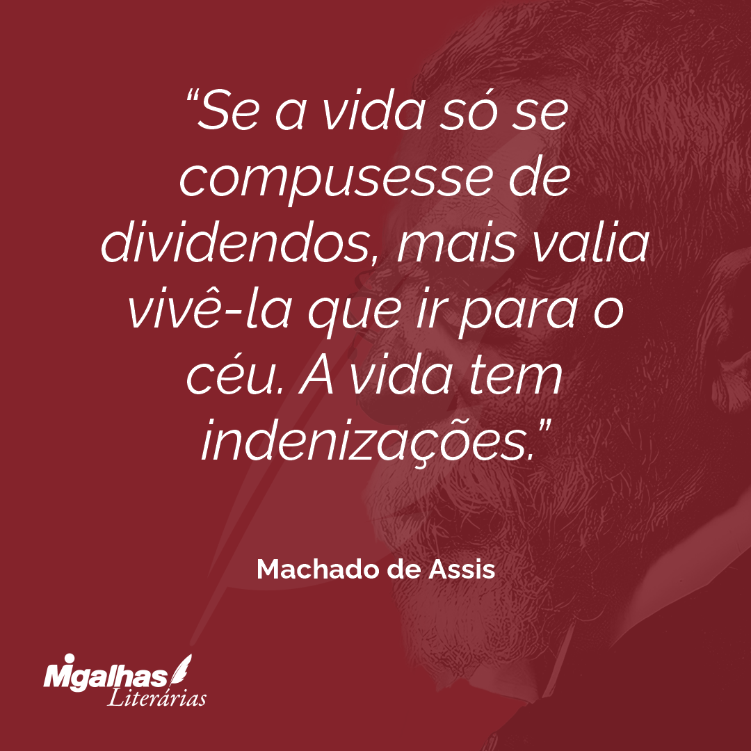 Se a vida só se compusesse de dividendos, mais valia vivê-la que ir para o céu. A vida tem indenizações.