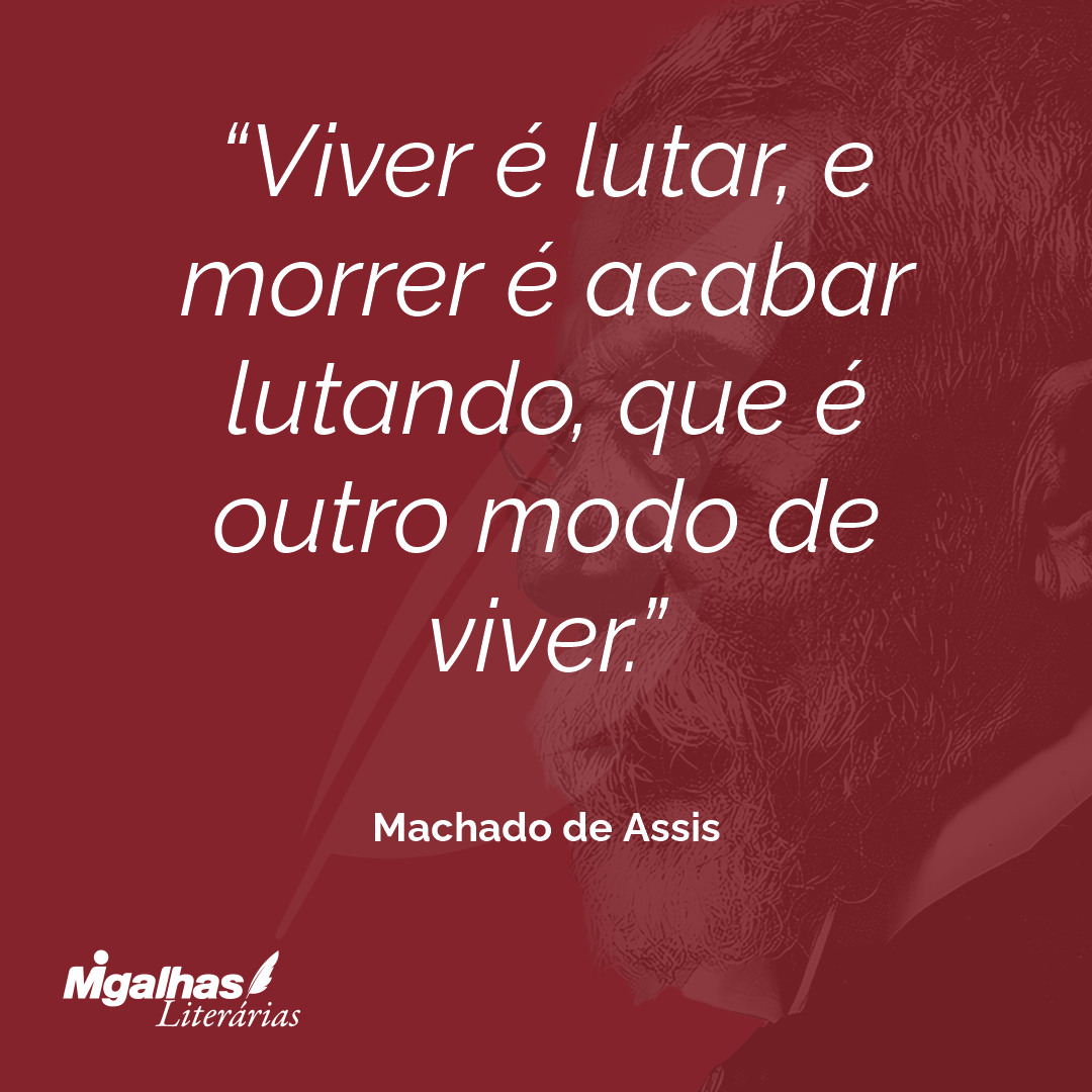 Viver é lutar, e morrer é acabar lutando, que é outro modo de viver.