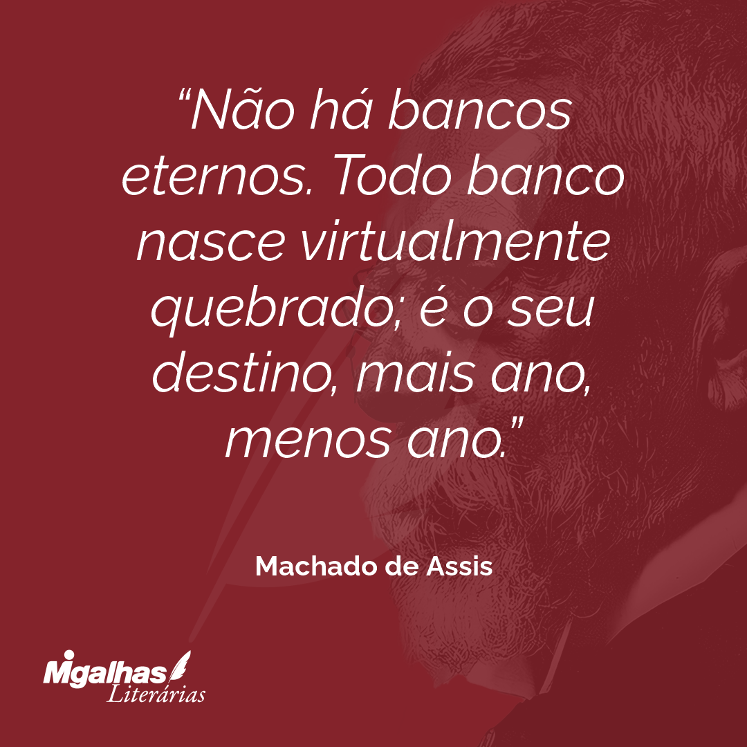 Não há bancos eternos. Todo banco nasce virtualmente quebrado; é o seu destino, mais ano, menos ano.