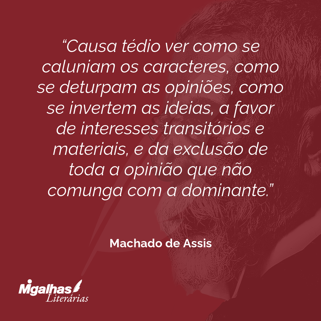 Causa tédio ver como se caluniam os caracteres, como se deturpam as opiniões, como se invertem as ideias, a favor de interesses transitórios e materiais, e da exclusão de toda a opinião que não comunga com a dominante.
