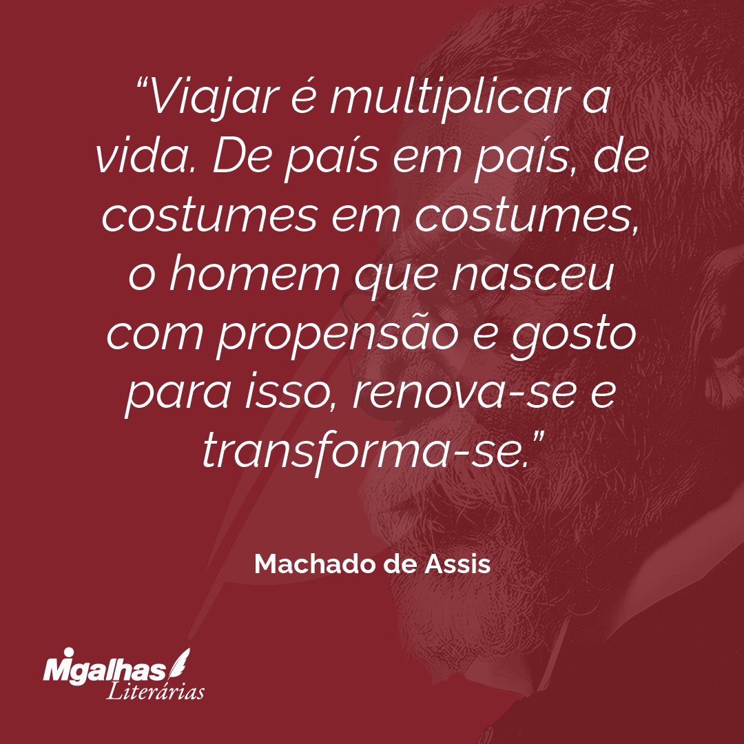 Viajar é multiplicar a vida. De país em país, de costumes em costumes, o homem que nasceu com propensão e gosto para isso, renova-se e transforma-se.