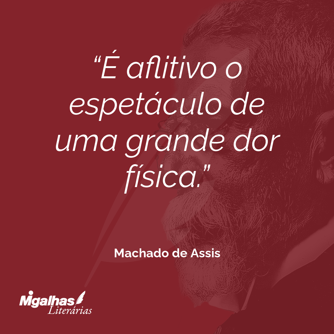 É aflitivo o espetáculo de uma grande dor física.