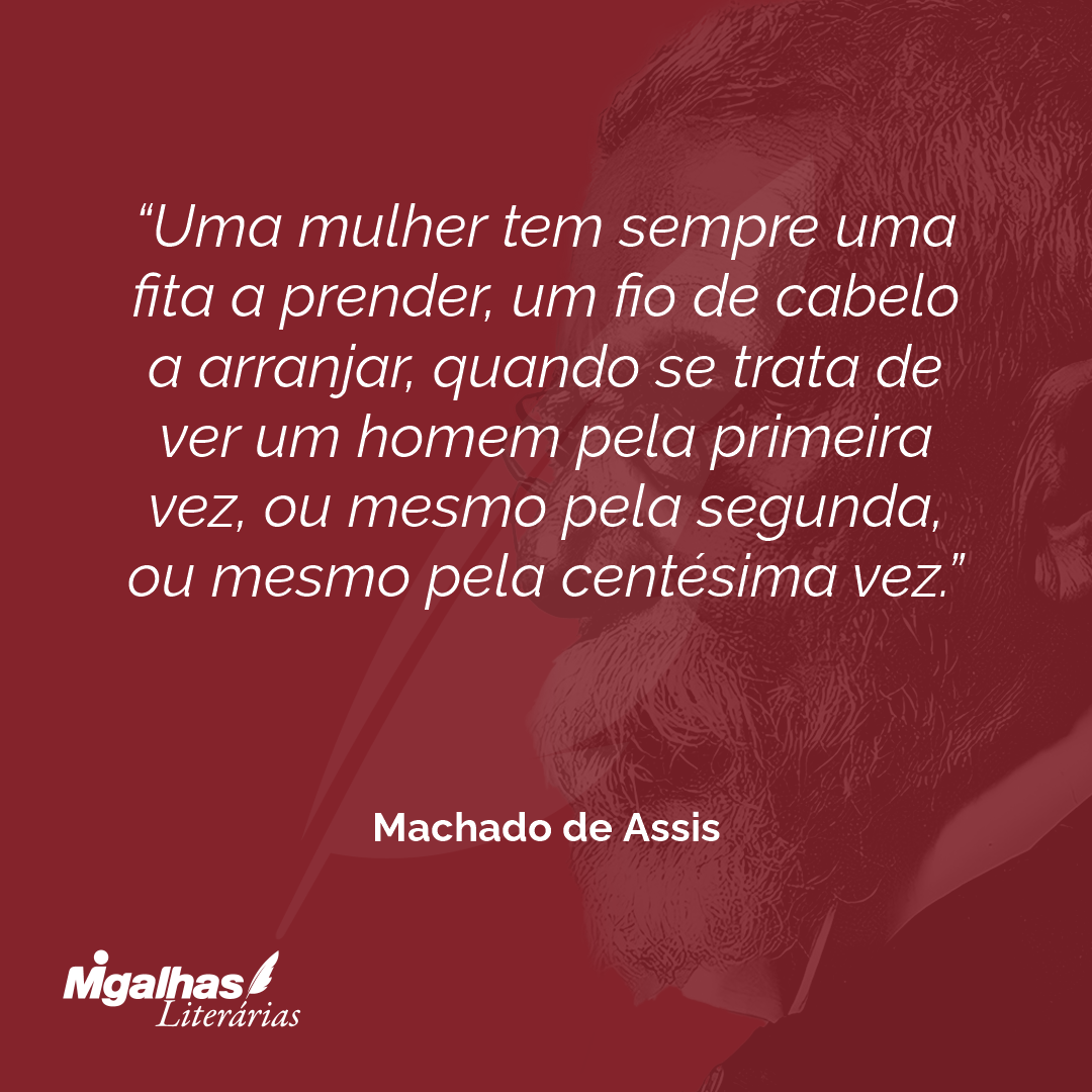 Machado de Assis - Uma mulher tem sempre uma fita a prender, um fio d...