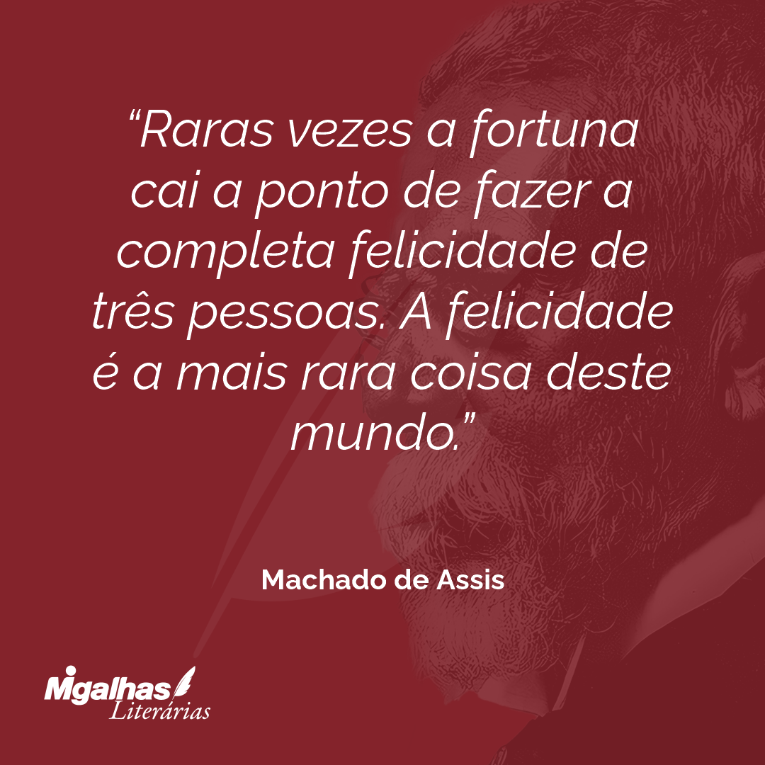 Raras vezes a fortuna cai a ponto de fazer a completa felicidade de três pessoas. A felicidade é a mais rara coisa deste mundo.