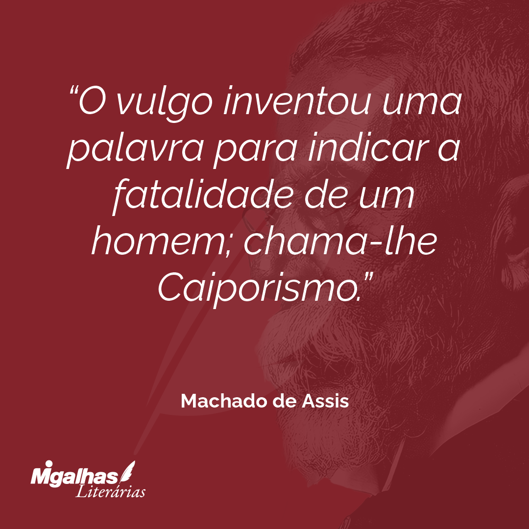 O vulgo inventou uma palavra para indicar a fatalidade de um homem; chama-lhe Caiporismo.