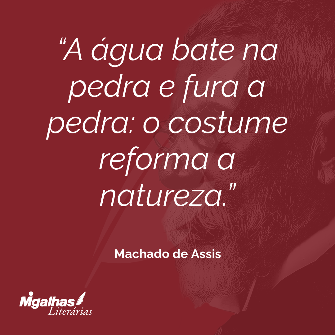 A água bate na pedra e fura a pedra: o costume reforma a natureza.