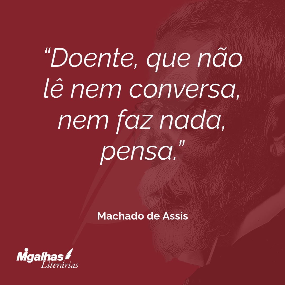 Doente, que não lê nem conversa, nem faz nada, pensa.