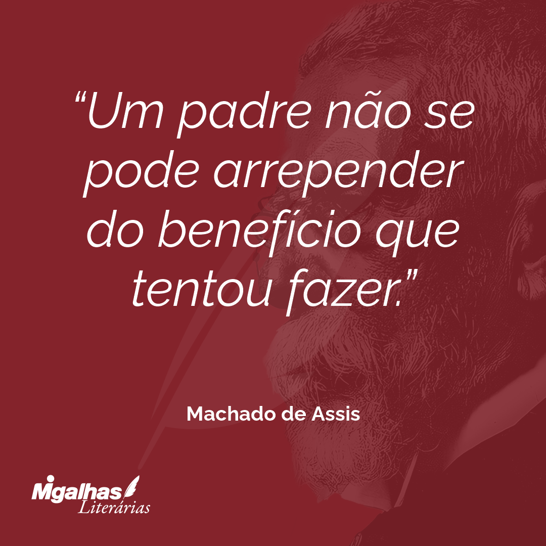 Um padre não se pode arrepender do benefício que tentou fazer.