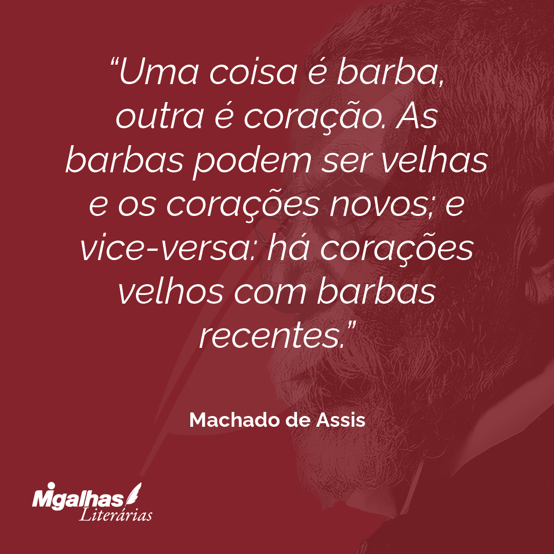 Uma coisa é barba, outra é coração. As barbas podem ser velhas e os corações novos; e vice-versa: há corações velhos com barbas recentes.