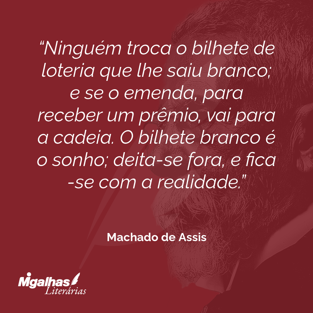 Ninguém troca o bilhete de loteria que lhe saiu branco; e se o emenda, para receber um prêmio, vai para a cadeia. O bilhete branco é o sonho; deita-se fora, e fica-se com a realidade.
